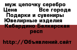  муж цепочку серебро › Цена ­ 2 000 - Все города Подарки и сувениры » Ювелирные изделия   . Кабардино-Балкарская респ.